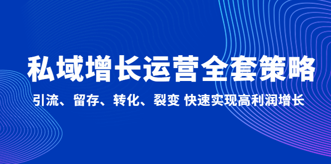 （4932期）私域增长运营全套策略：引流、留存、转化、裂变 快速实现高利润增长-启航188资源站