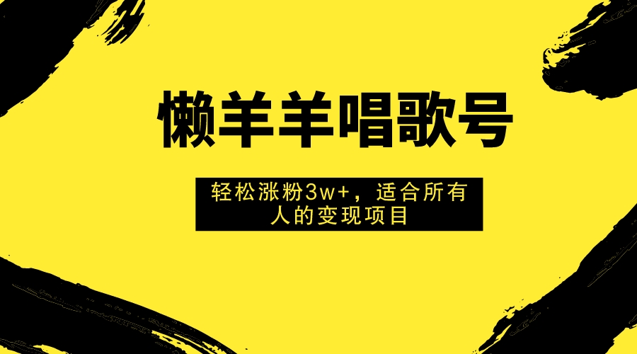 （7721期）懒羊羊唱歌号，轻松涨粉3w+，适合所有人的变现项目！-启航188资源站
