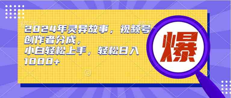 （9833期）2024年灵异故事，视频号创作者分成，小白轻松上手，轻松日入1000+-启航188资源站