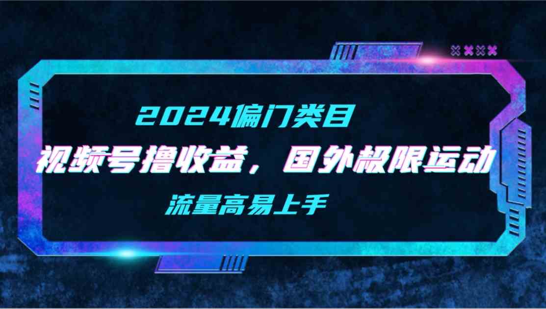 （9774期）【2024偏门类目】视频号撸收益，二创国外极限运动视频锦集，流量高易上手-启航188资源站