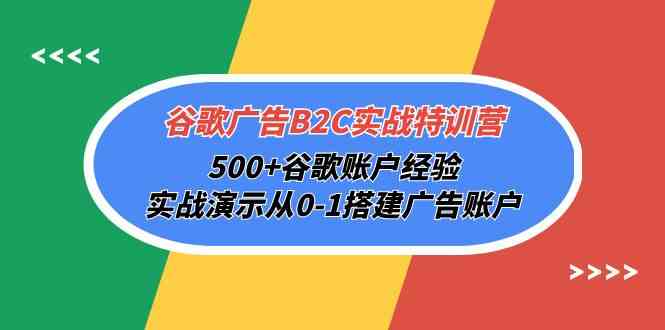 谷歌广告B2C实战特训营，500+谷歌账户经验，实战演示从0-1搭建广告账户-启航188资源站