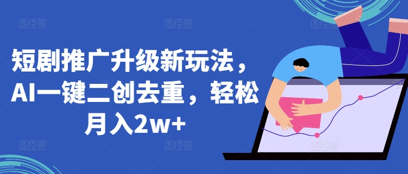 短剧推广升级新玩法，AI一键二创去重，轻松月入2w+-启航188资源站