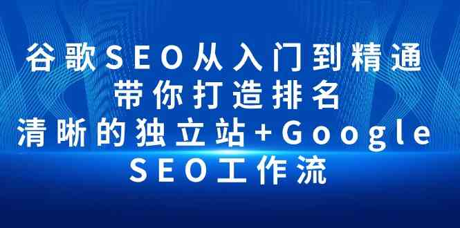 （10169期）谷歌SEO从入门到精通 带你打造排名 清晰的独立站+Google SEO工作流-启航188资源站
