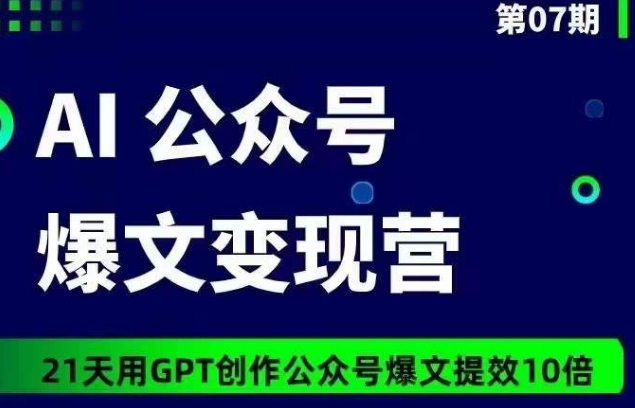 AI公众号爆文变现营07期，21天用GPT创作爆文提效10倍-启航188资源站