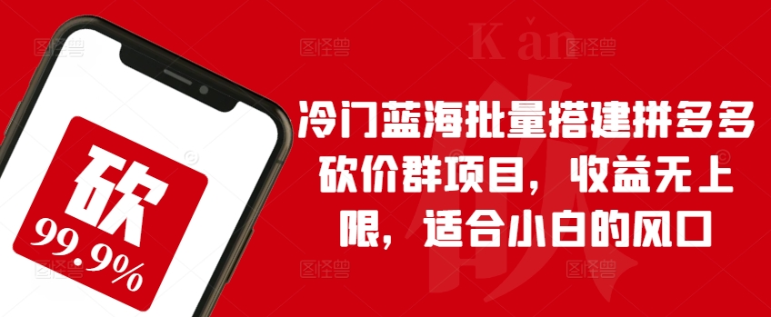 冷门蓝海批量搭建拼多多砍价群项目，收益无上限，适合小白的风口-启航188资源站