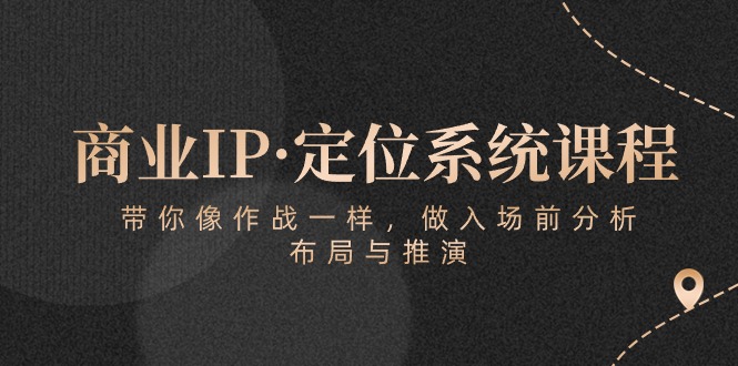 （10309期）商业IP·定位系统课程：带你像 作战一样，做入场 前分析，布局与推演-启航188资源站