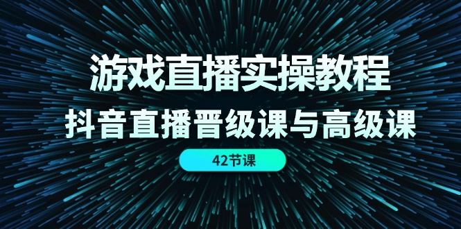 游戏直播实操教程，抖音直播晋级课与高级课（42节）-启航188资源站