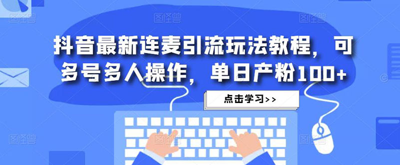 抖音最新连麦引流玩法教程，可多号多人操作，单日产粉100+-启航188资源站