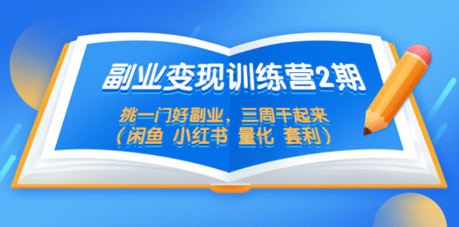 （5445期）副业变现训练营2期，挑一门好副业，三周干起来（闲鱼 小红书 量化 套利）-启航188资源站