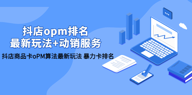 （5924期）抖店/opm排名/最新玩法+动销服务，抖店商品卡oPM算法最新玩法 暴力卡排名-启航188资源站