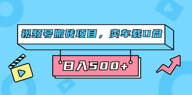 （7322期）视频号搬砖项目，卖车载U盘，简单轻松，0门槛日入500+（附831G素材）-启航188资源站