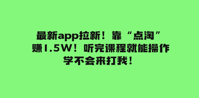 （7787期）最新app拉新！靠“点淘”赚1.5W！听完课程就能操作！学不会来打我！-启航188资源站