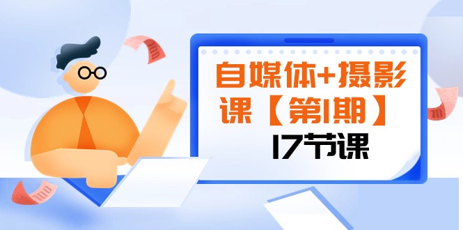 自媒体+摄影课【第1期】由浅到深 循环渐进 让作品刷爆 各大社交平台（17节)-启航188资源站