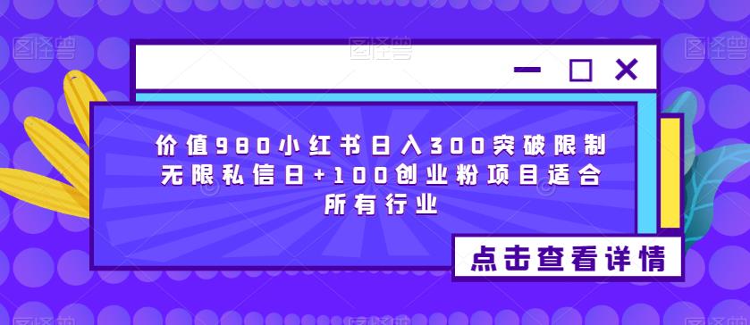 价值980小红书日入300突破限制无限私信日+100创业粉项目适合所有行业-启航188资源站