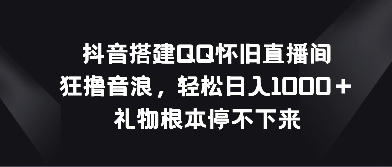 抖音搭建QQ怀旧直播间，狂撸音浪轻松日入1000＋礼物根本停不下来-启航188资源站