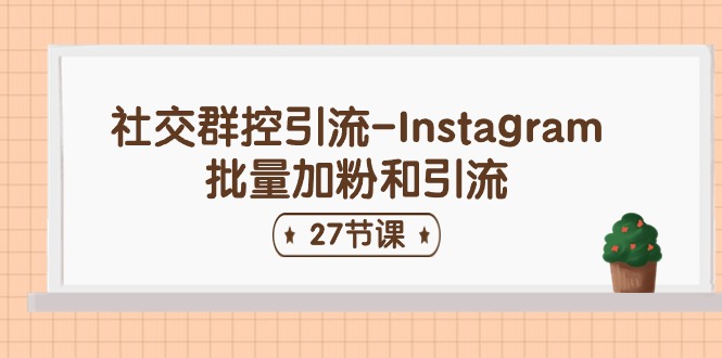 （11111期）社交群控引流-Instagram批量加粉和引流（27节课）-启航188资源站