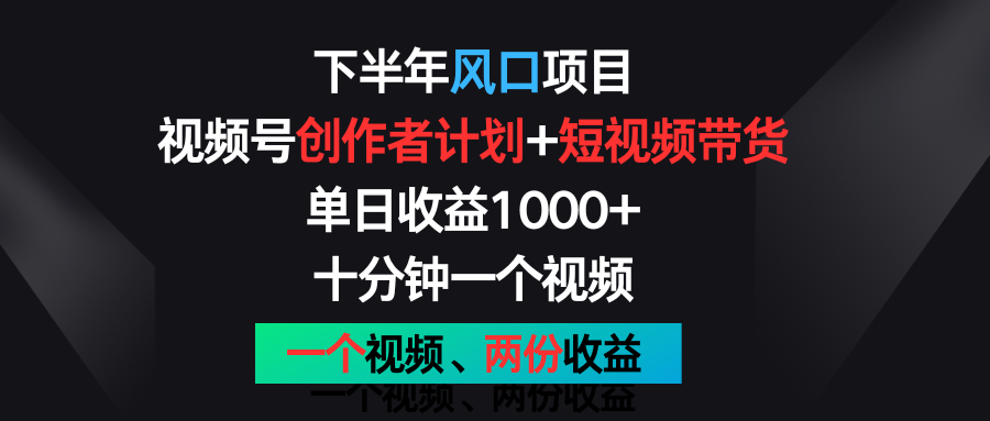 下半年风口项目，视频号创作者计划+视频带货，单日收益1000+，一个视频两份收益-启航188资源站