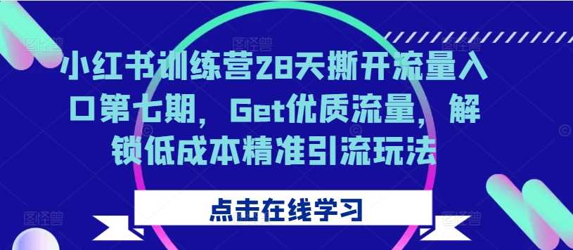 小红书训练营28天撕开流量入口第七期，Get优质流量，解锁低成本精准引流玩法-启航188资源站