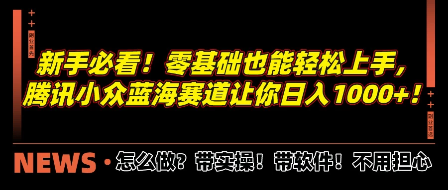 新手必看！零基础也能轻松上手，腾讯小众蓝海赛道让你日入1000+！-启航188资源站