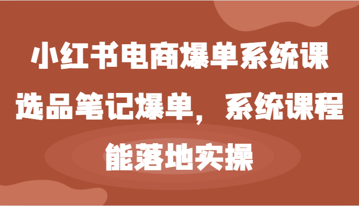 小红书电商爆单系统课-选品笔记爆单，系统课程，能落地实操-启航188资源站