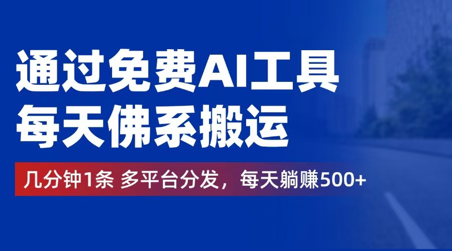 （12532期）通过免费AI工具，每天佛系搬运。几分钟1条多平台分发，每天躺赚500+-启航188资源站