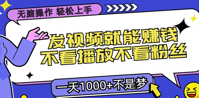 无脑操作，只要发视频就能赚钱？不看播放不看粉丝，小白轻松上手，一天1000+-启航188资源站