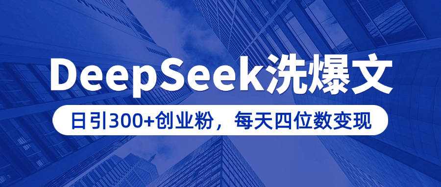用DeepSeek洗公众号爆文，日引300+创业粉，做知识付费每天四位数变现（附详细实操教程）-启航188资源站