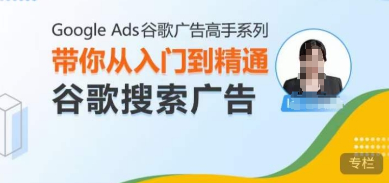 Google Ads谷歌广告高手 – 搜索广告，带你从入门到精通谷歌搜索广告-启航188资源站