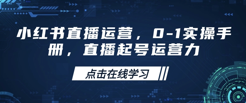 小红书直播运营，0-1实操手册，直播起号运营力-启航188资源站