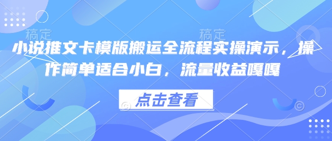 小说推文卡模版搬运全流程实操演示，操作简单适合小白，流量收益嘎嘎-启航188资源站