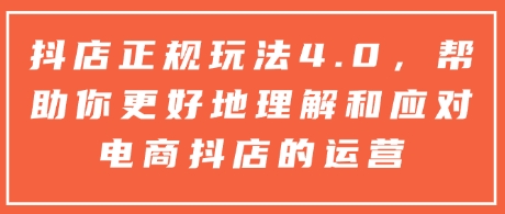 抖店正规玩法4.0，帮助你更好地理解和应对电商抖店的运营-启航188资源站