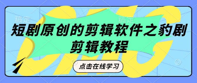 短剧原创的剪辑软件之豹剧剪辑过原创教程-启航188资源站